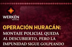 Operación Huracán: Montaje policial queda al descubierto, pero la impunidad sigue golpeando al pueblo Mapuche