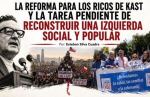 Chile – La reforma para los ricos de Kast y la tarea pendiente de reconstruir una izquierda social y popular. Por Esteban Silva Cuadra