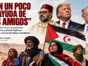 “CON UN POCO DE AYUDA DE MIS AMIGOS” Marruecos, de la mano de gobiernos de ultraderecha, pretende legitimar su ocupación colonial del Sáhara Occidental. Por Esteban Silva Cuadra