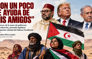 “CON UN POCO DE AYUDA DE MIS AMIGOS” Marruecos, de la mano de gobiernos de ultraderecha, pretende legitimar su ocupación colonial del Sáhara Occidental. Por Esteban Silva Cuadra